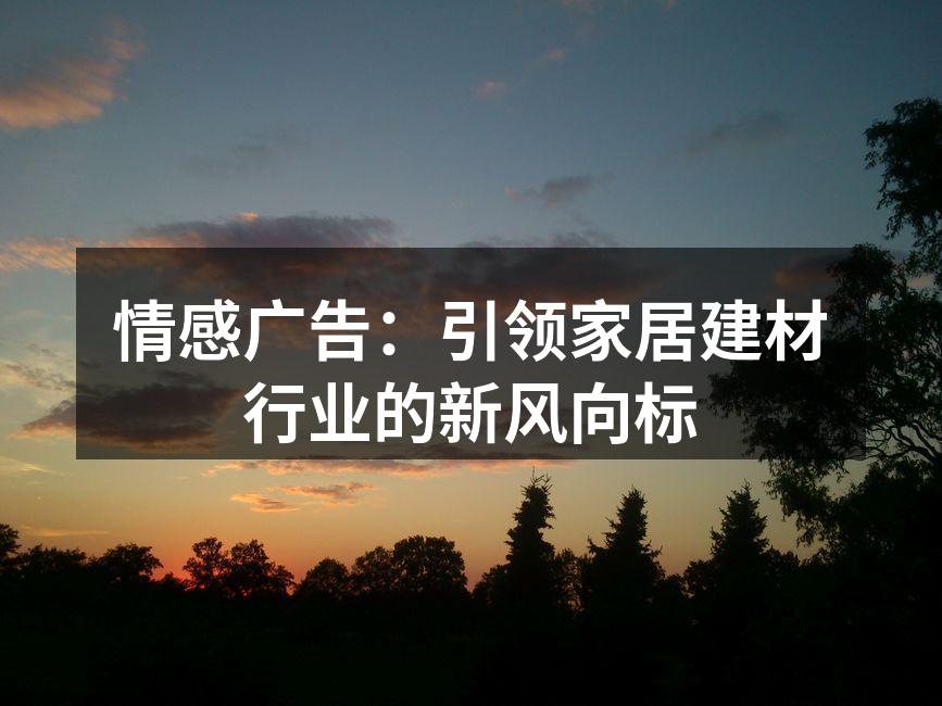 情感广告：引领家居建材行业的新风向标
