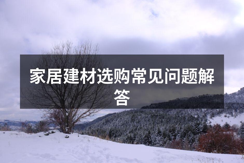 家居建材选购常见问题解答